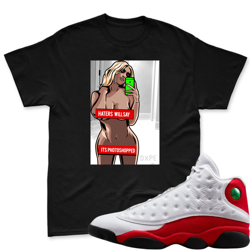 Cartoon Woman Taking Selfie With Phone And Text Haters Will Say Its Photoshopped Shirt To Match Air Jordan 13 Chicago Sneaker Match Shirt