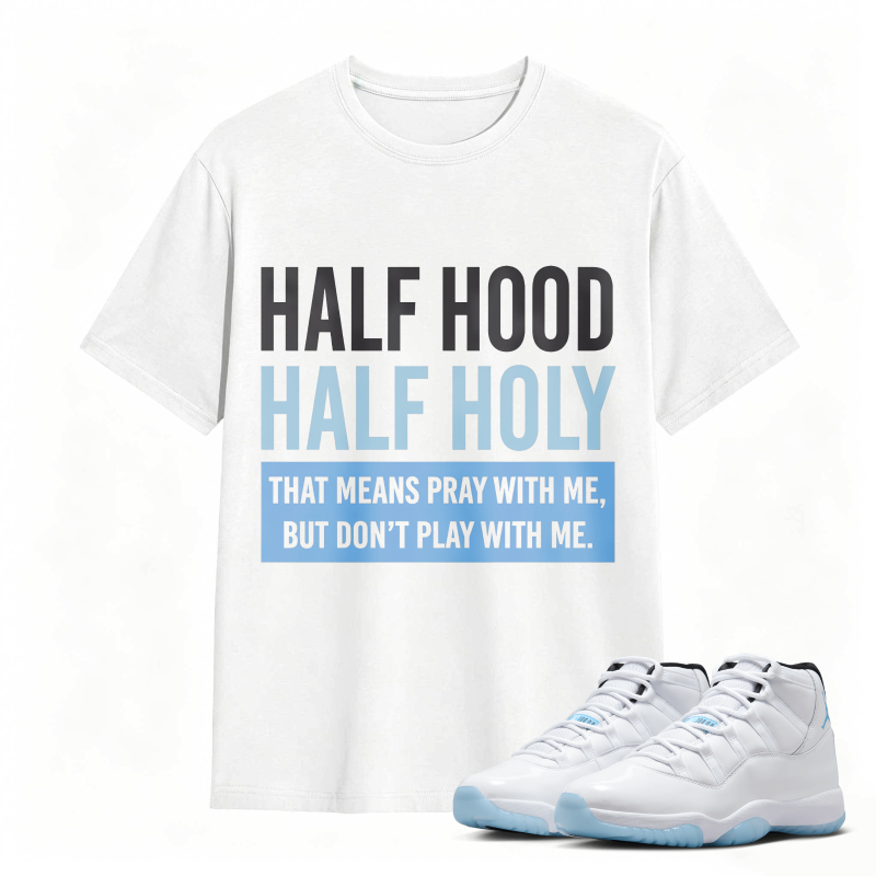 Half Hood Half Holy That Means Pray With Me But Dont Play With Me Shirt To Match Air Jordan 11 White Legend Blue Sneaker Match Shirt