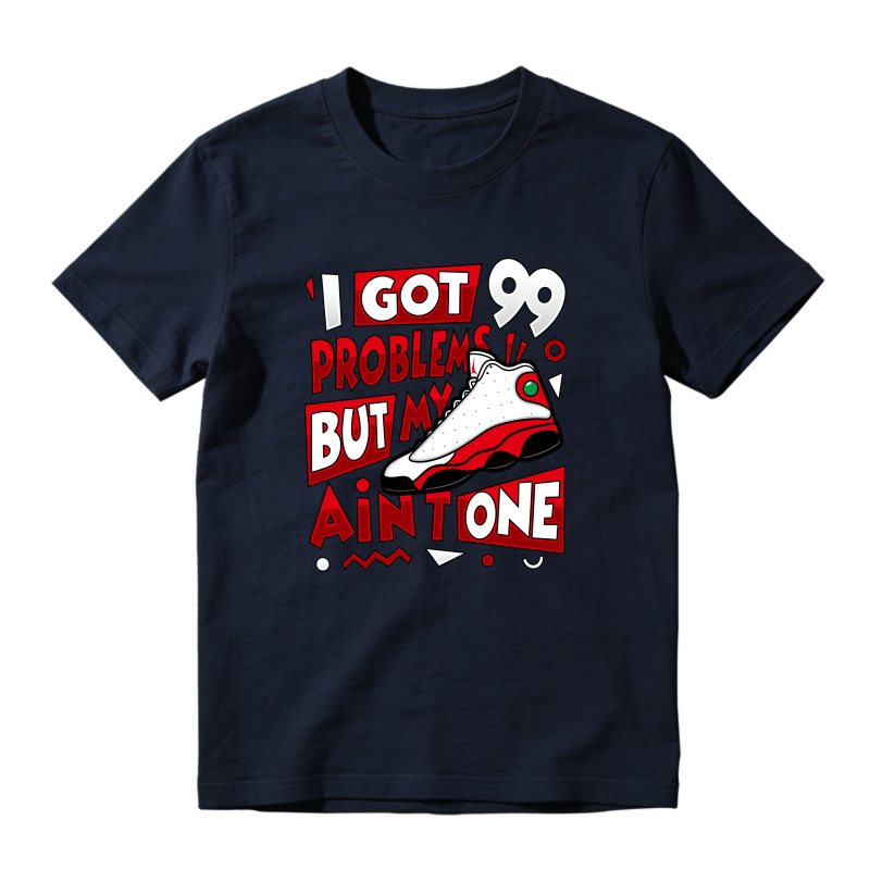 I Got 99 Problems But My Air Jordan 13 Aint One Shirt To Match Air Jordan 13 Chicago - Sneaker Match Shirt