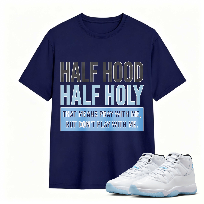 Half Hood Half Holy That Means Pray With Me But Dont Play With Me Shirt To Match Air Jordan 11 White Legend Blue Sneaker Match Shirt