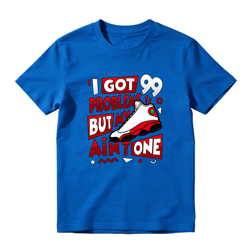 I Got 99 Problems But My Air Jordan 13 Aint One Shirt To Match Air Jordan 13 Chicago - Sneaker Match Shirt