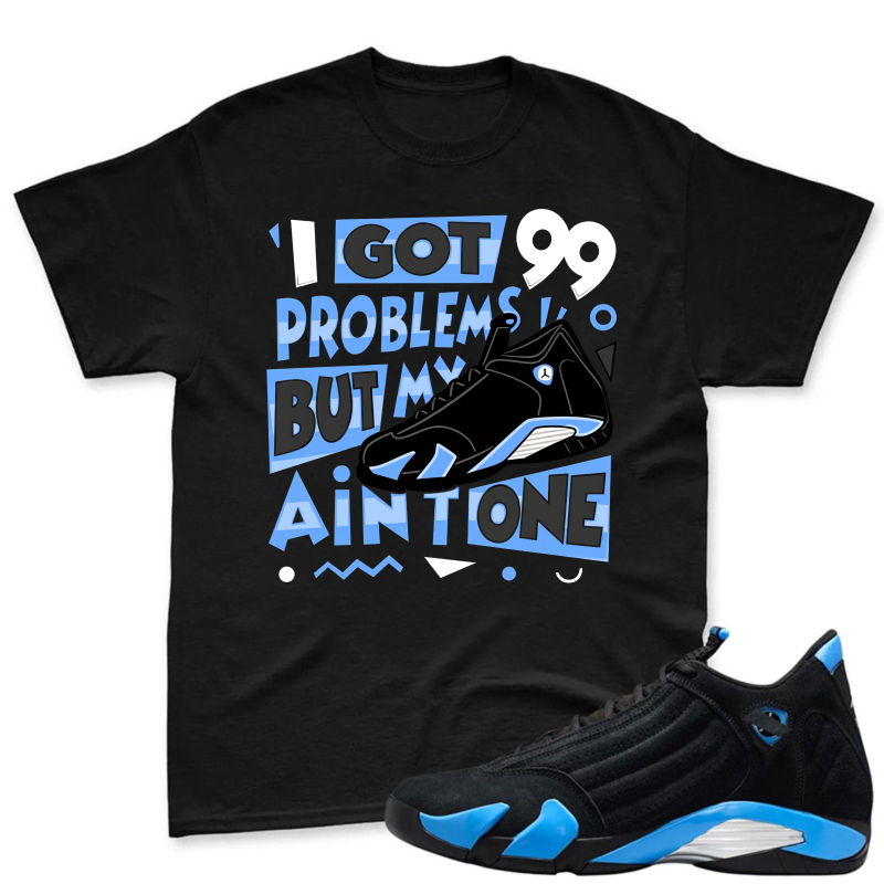 I Got 99 Problems But My Air One Shirt To Match Jordan 14 Black And University Blue Sneaker Match Shirt
