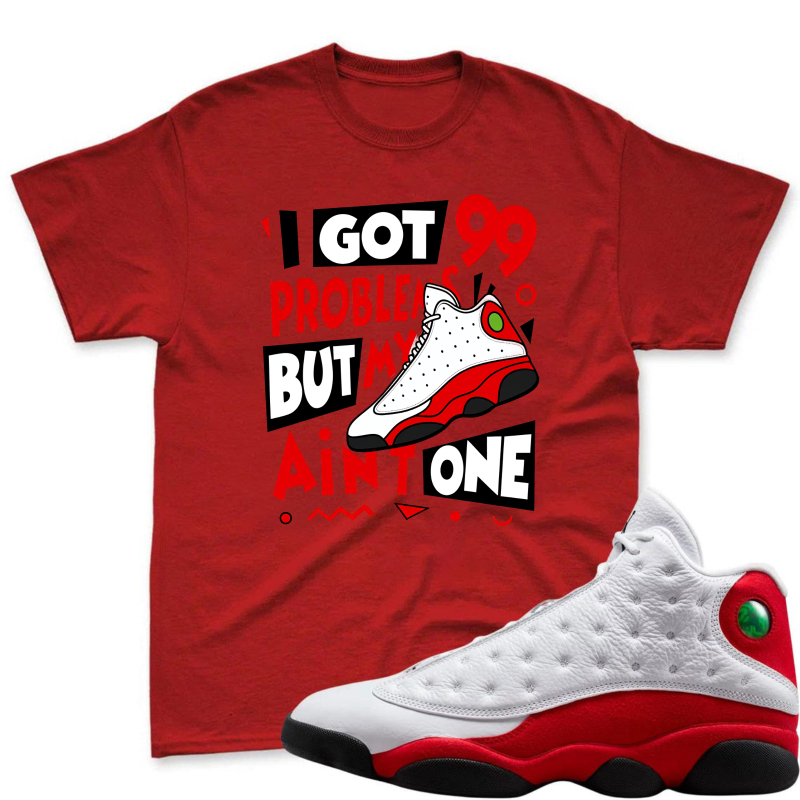 I Got 99 Problems But My Air Jordan 13 Aint One Shirt To Match Air Jordan 13 Chicago - Sneaker Match Shirt