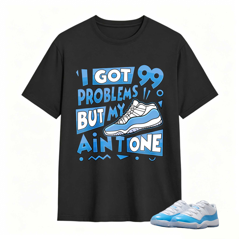 I Got 99 Problems But My Air Is One Shirt To Match Jordan 11 University Blue Sneaker Match Shirt