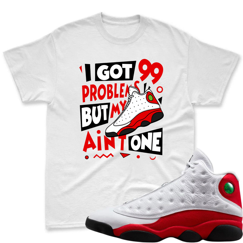 I Got 99 Problems But My Air Jordan 13 Aint One Shirt To Match Air Jordan 13 Chicago - Sneaker Match Shirt