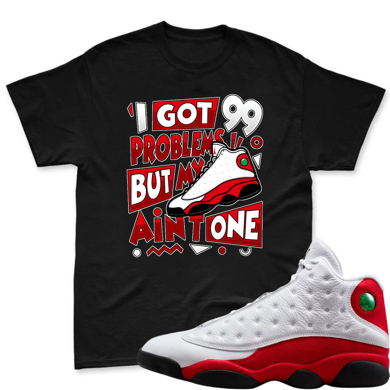 I Got 99 Problems But My Air Jordan 13 Aint One Shirt To Match Air Jordan 13 Chicago - Sneaker Match Shirt