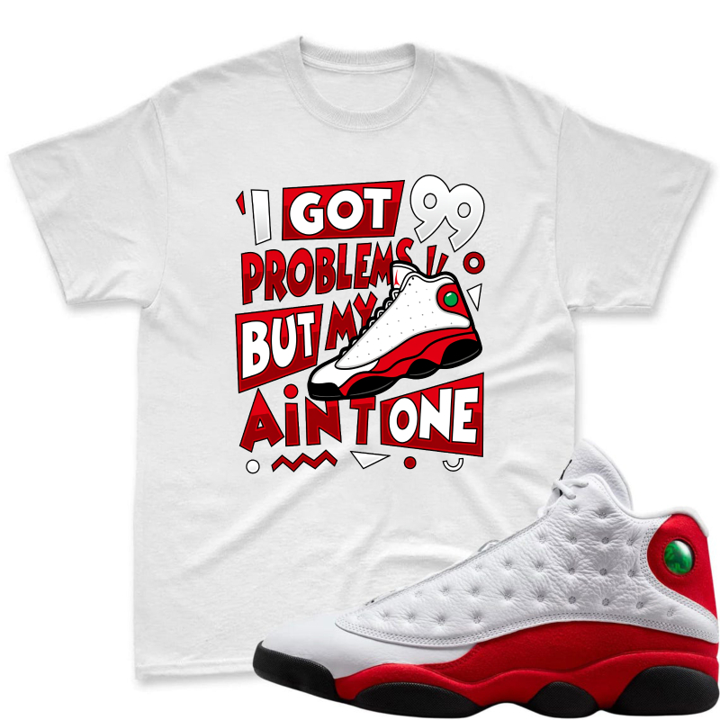 I Got 99 Problems But My Air Jordan 13 Aint One Shirt To Match Air Jordan 13 Chicago - Sneaker Match Shirt