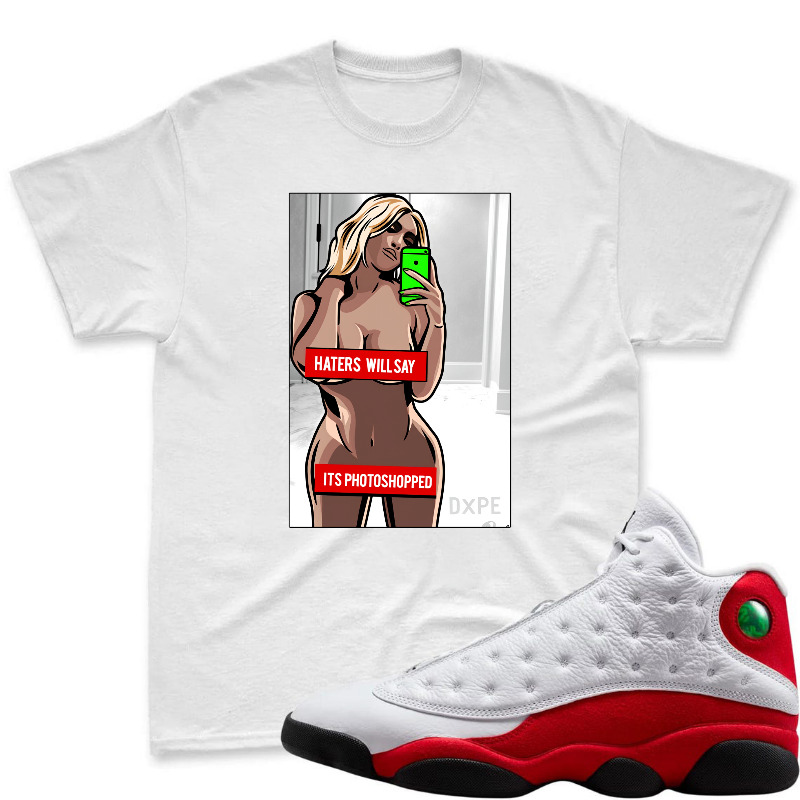 Cartoon Woman Taking Selfie With Phone And Text Haters Will Say Its Photoshopped Shirt To Match Air Jordan 13 Chicago Sneaker Match Shirt