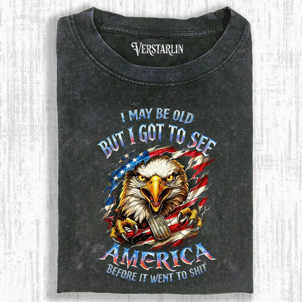 I May Be Old But I Got To See America Before It Went To Shit Eagle T-Shirt - Patriotic Vintage Washed Tee