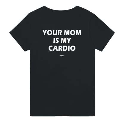 YOUR MOM IS MY CARDIO