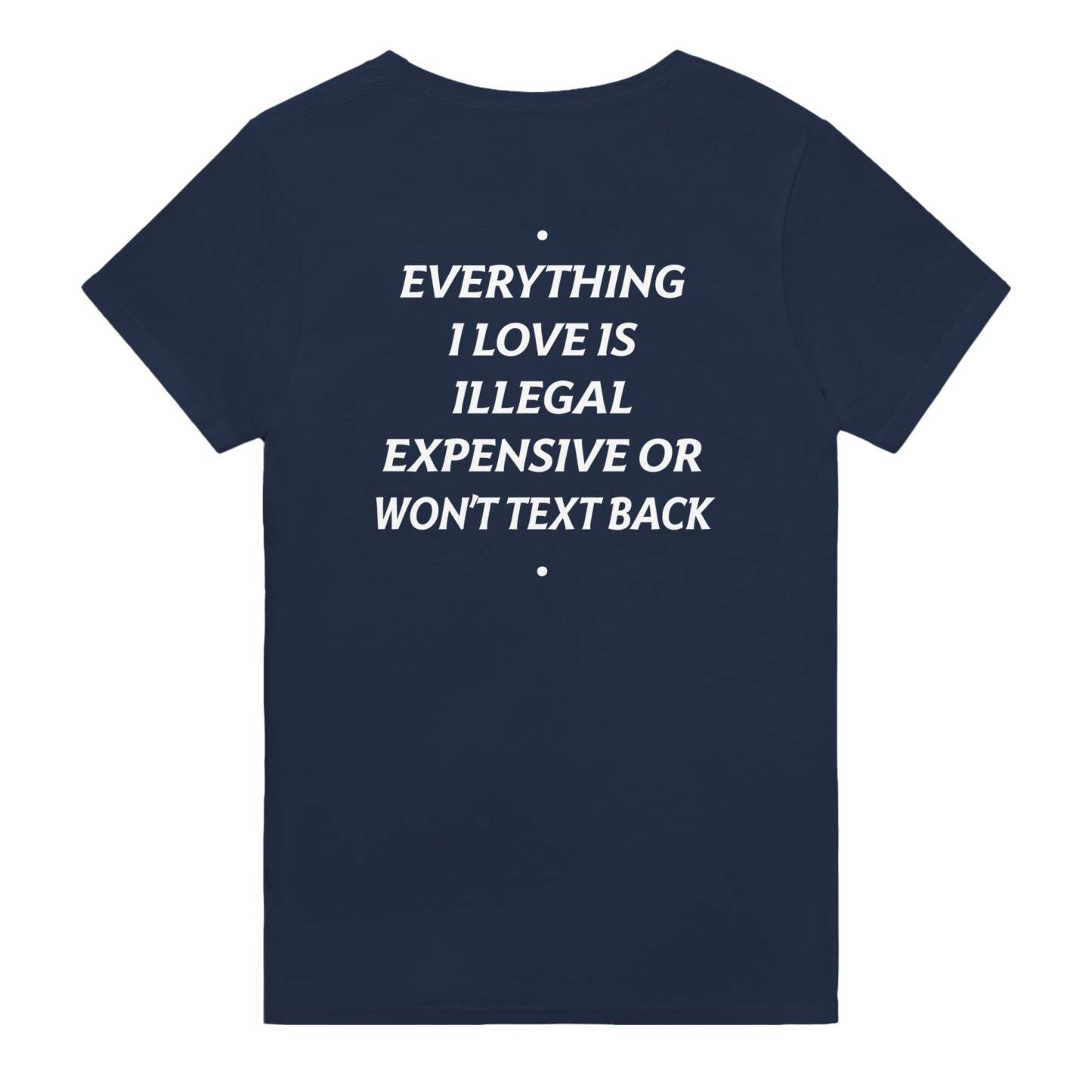 EVERYTHING I LOVE IS ILLEGAL, EXPENSIVE OR WON'T TEXT BACK