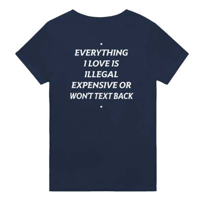 EVERYTHING I LOVE IS ILLEGAL, EXPENSIVE OR WON'T TEXT BACK