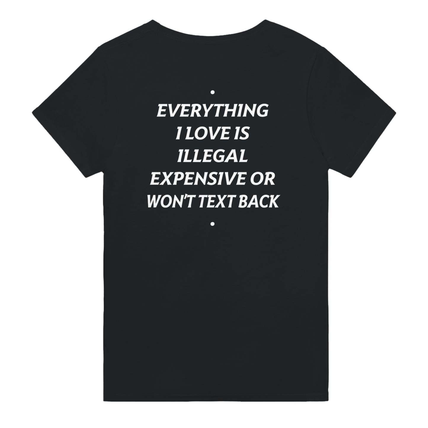 EVERYTHING I LOVE IS ILLEGAL, EXPENSIVE OR WON'T TEXT BACK