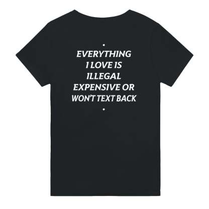 EVERYTHING I LOVE IS ILLEGAL, EXPENSIVE OR WON'T TEXT BACK