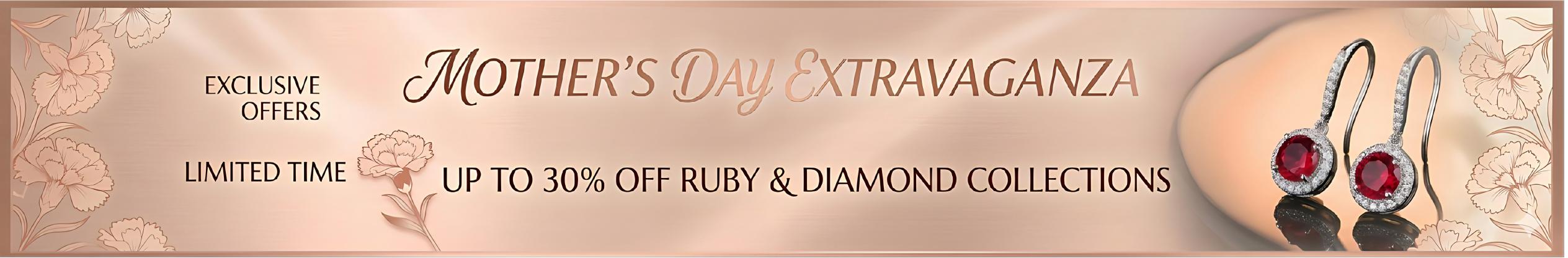 MOTHER'S DAY EXTRAVAGANZA
UP TO 3O% OFF RUBY & DIAMOND COLLECTIONS