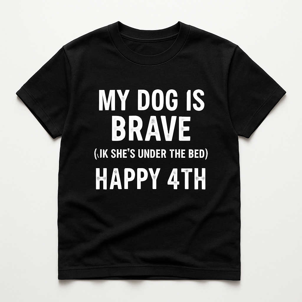 My Dog Is Brave (JK She's Under the Bed) Happy 4th T-Shirt