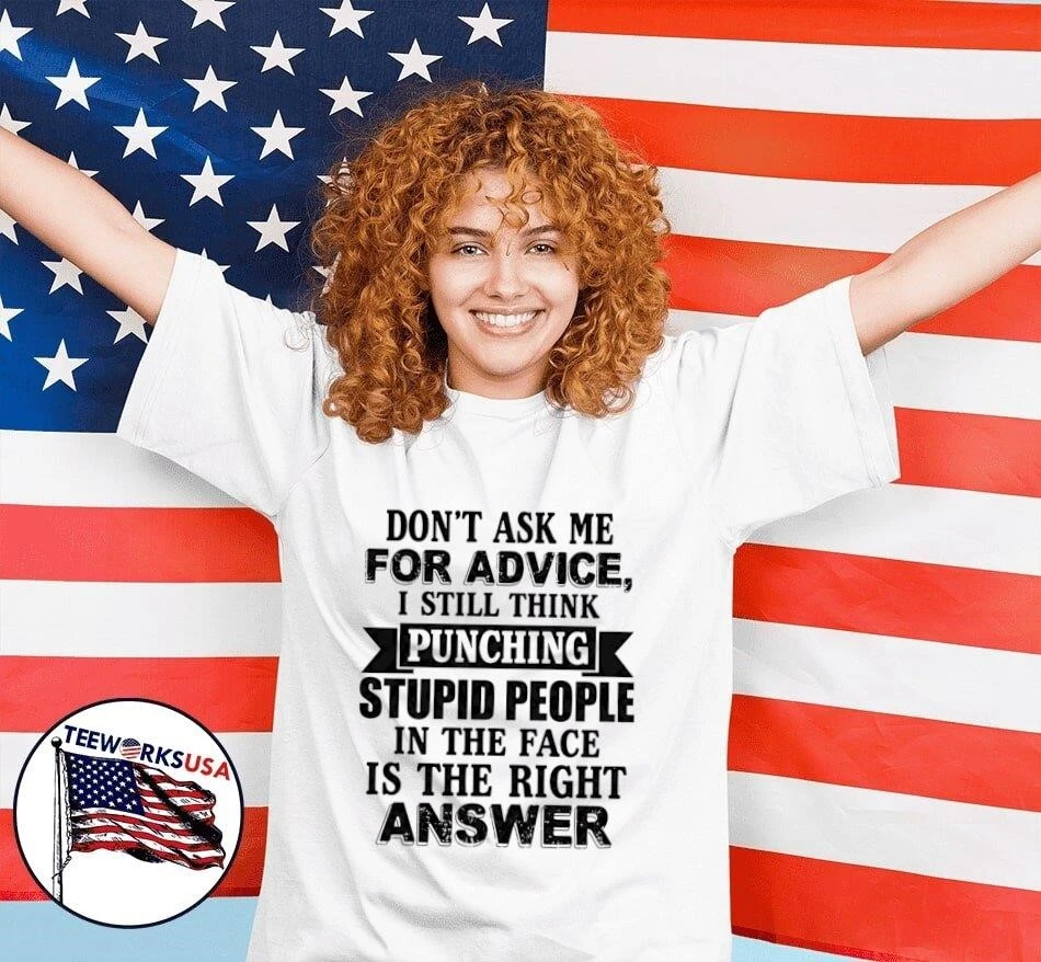 Don’t Ask Me For Advice I Still Think Punching Stupid People In The Face Is The Right Answer Shirt