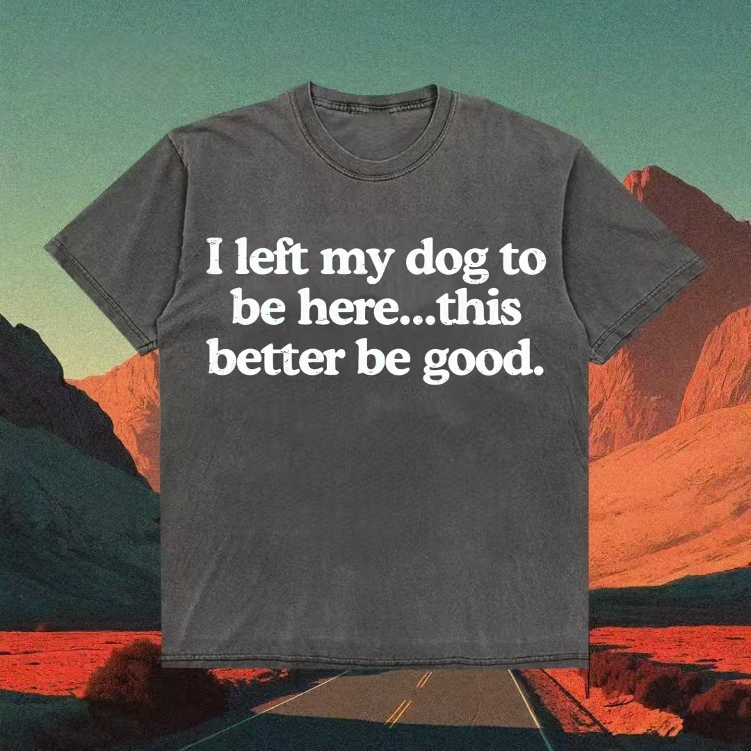 I Left My Dog To Be Here This Better Be Good T-Shirt-ShawnCraft