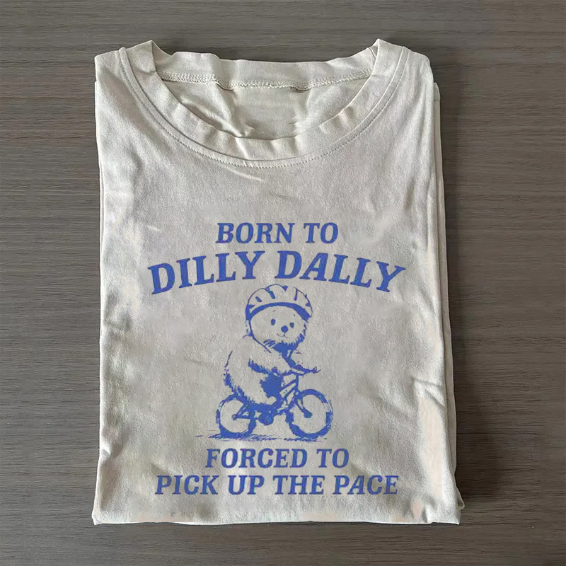Born to Dilly Dally Forced to Pick Up The Pace T-shirt-ShawnCraft