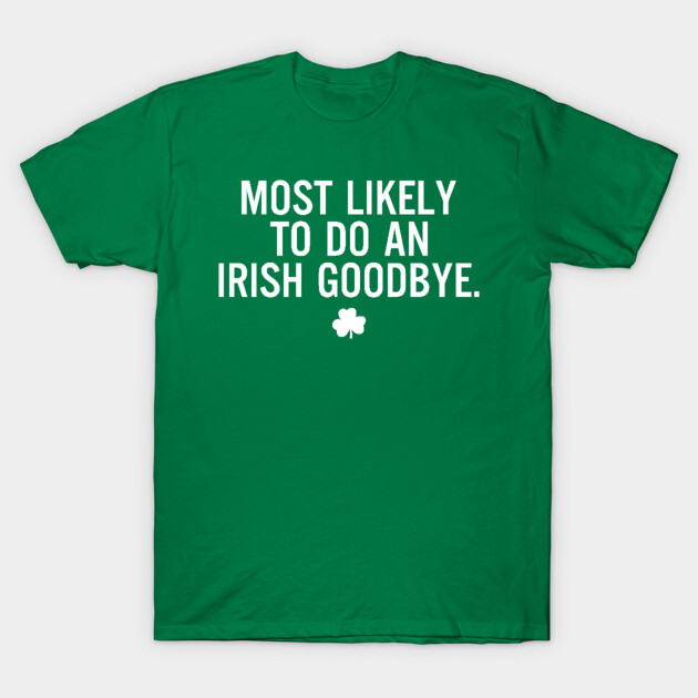 Funny St Patrick's Day - Most Likely To Do An Irish Goodbye T-Shirt-ShawnCraft