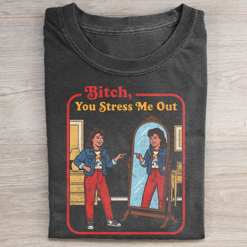 B!tch You Stress Me Out T-shirt