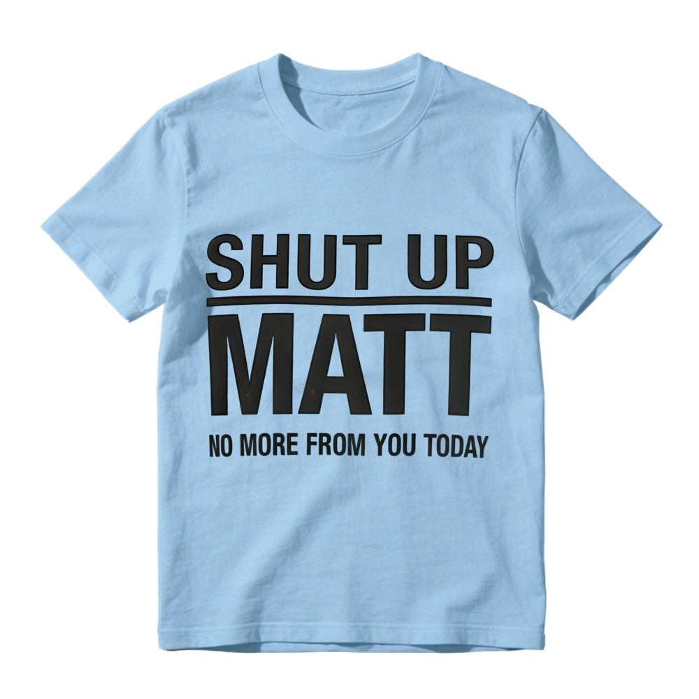 Shut Up Matt Sarcastic Meme Graphic T-Shirt