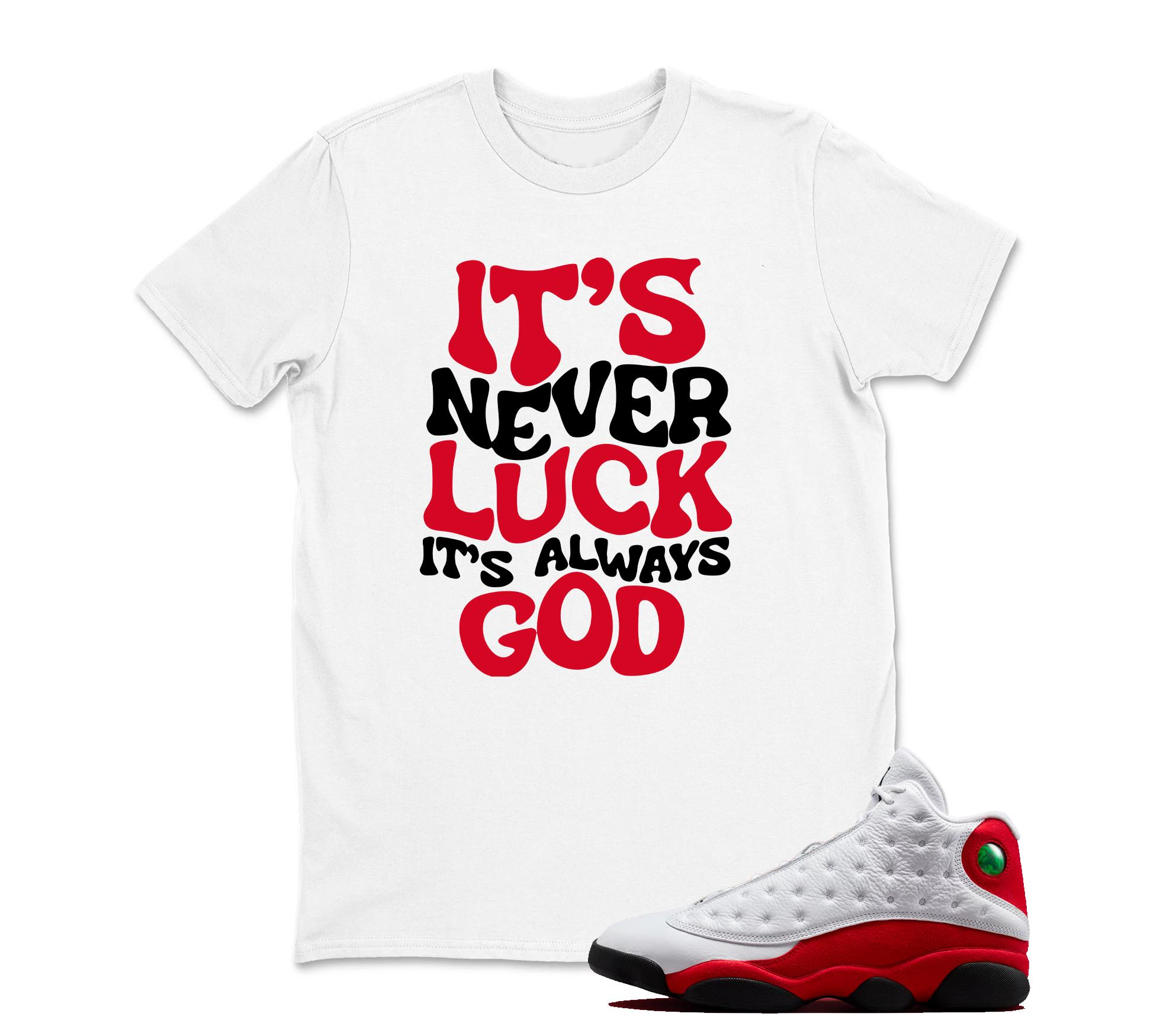 It's Never Luck TShirt Matching Jordan 13 OG Chicago Red/White