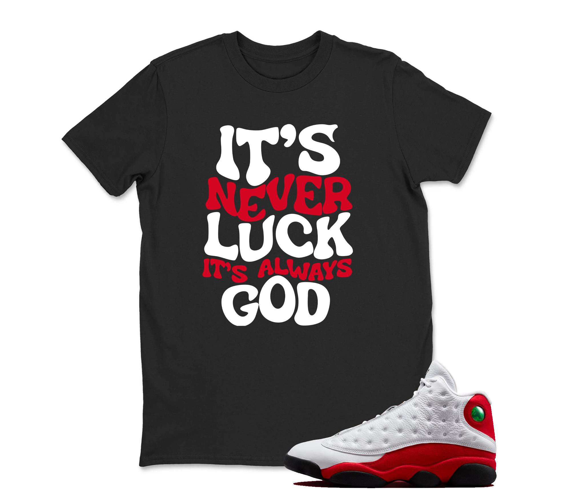 It's Never Luck TShirt Matching Jordan 13 OG Chicago Red/White