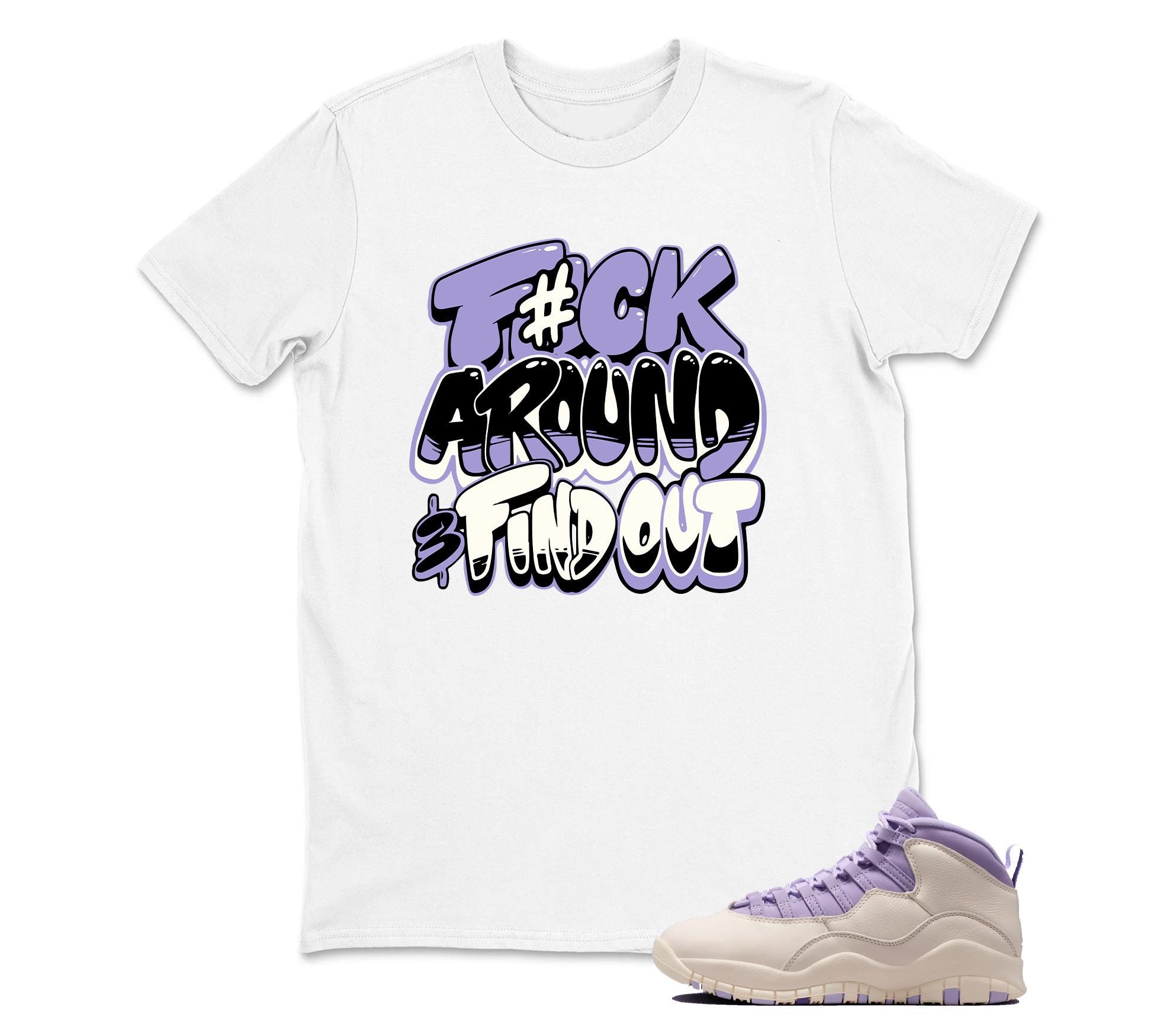 F#ck Around Sneaker T Shirt Matching Air Jordan 10 Retro "Hydrangeas"
