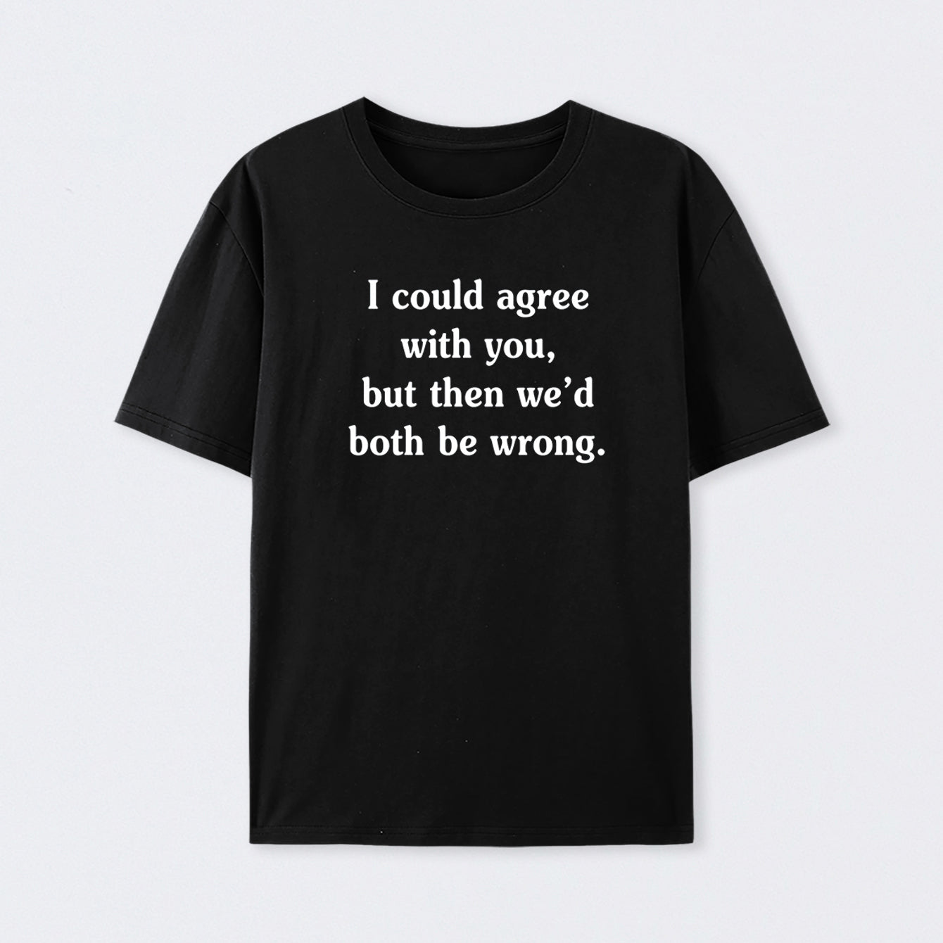 I Could Agree With You Funny Cotton T-Shirt