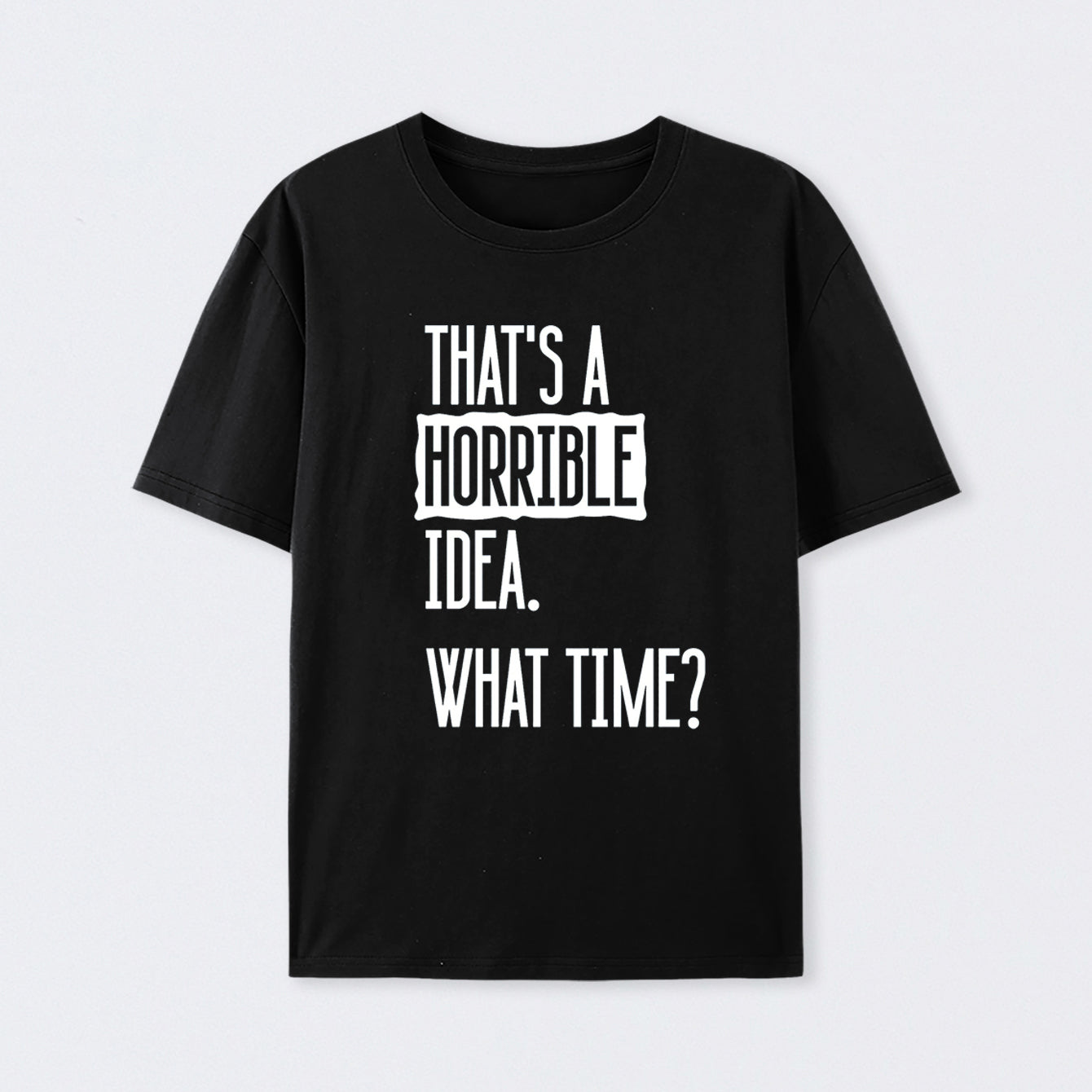 That's A Horrible Idea What Time Geek T-Shirt
