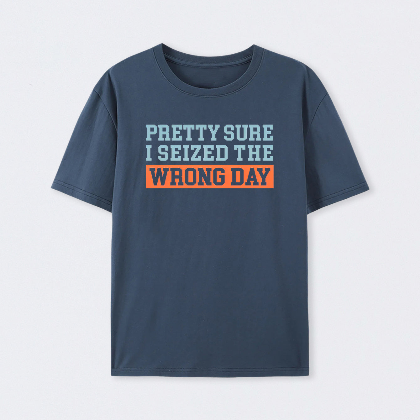 I'm Pretty Sure I Seized The Wrong Day Cotton Unisex Geek T-Shirt