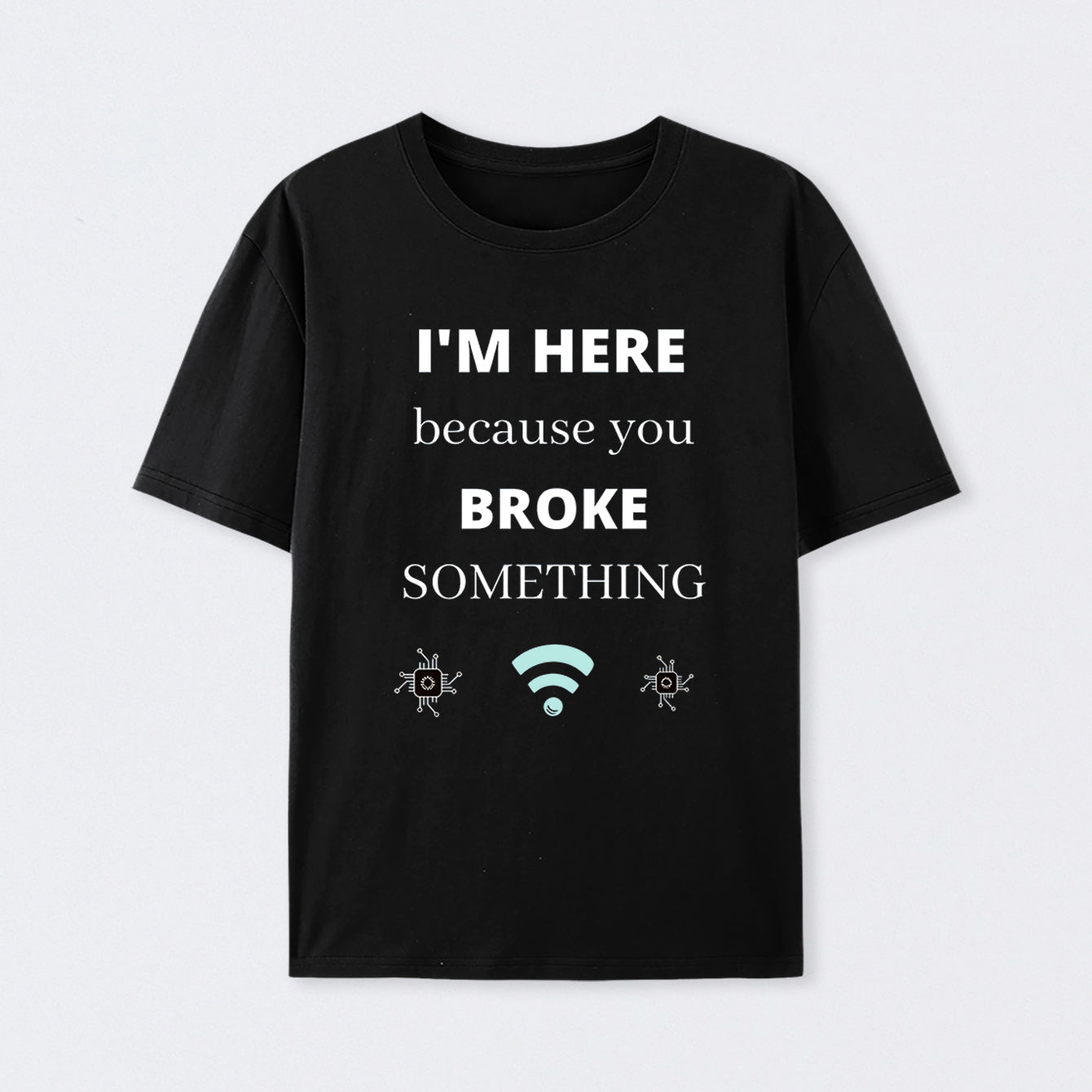 I'M HERE BECAUSE YOU BROKE SOMETHING FUNNY Cotton Unisex T-Shirt
