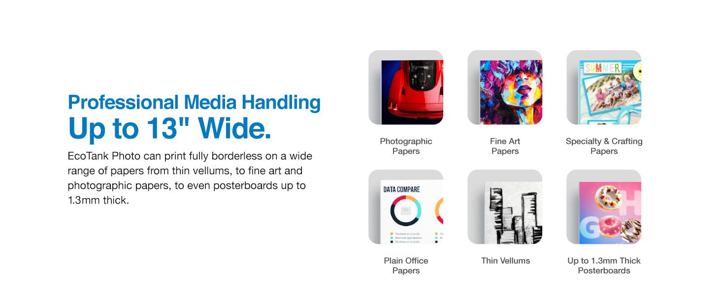 Professional Media Handling 13" wide. EcoTank photo can print borderless on a wide range of papers 