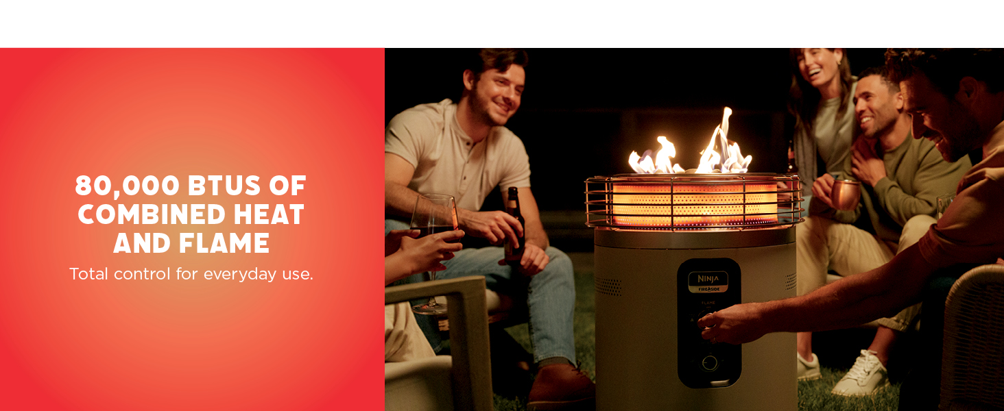 0,000 Btus of ComBined heaT  and flame Total control for everyday use