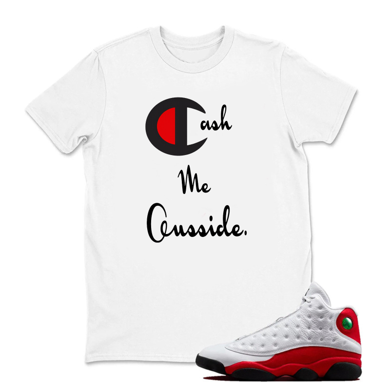 Cash Me Outside Sneaker T Shirt Matching Jordan 13 OG Chicago Red/White