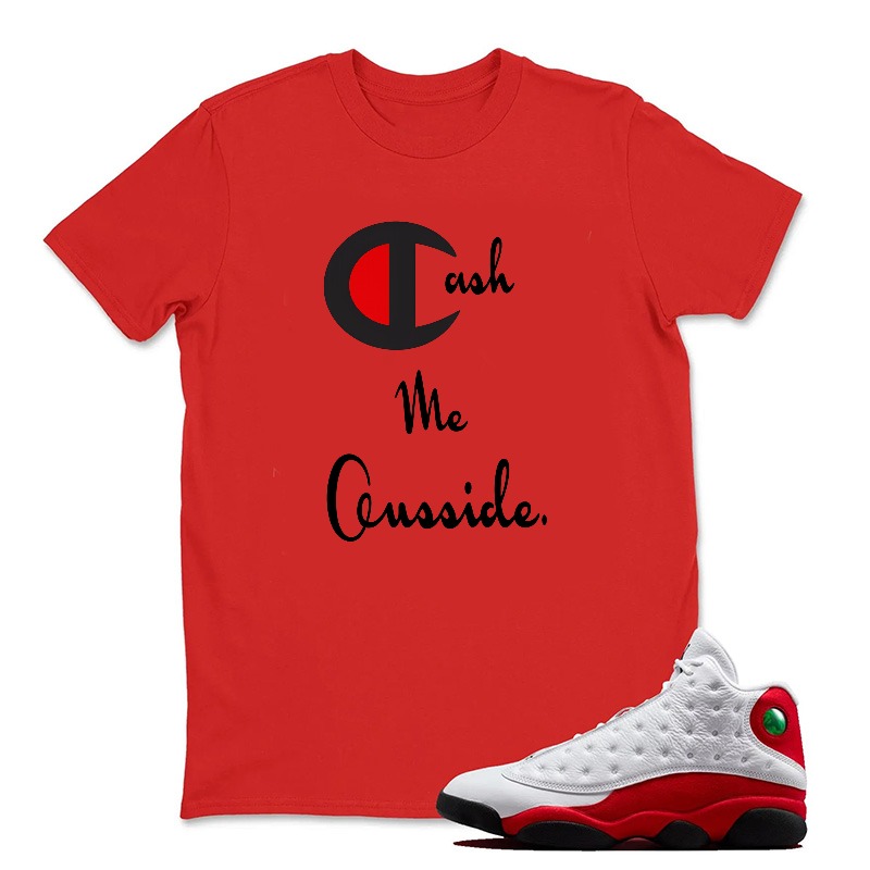 Cash Me Outside Sneaker T Shirt Matching Jordan 13 OG Chicago Red/White