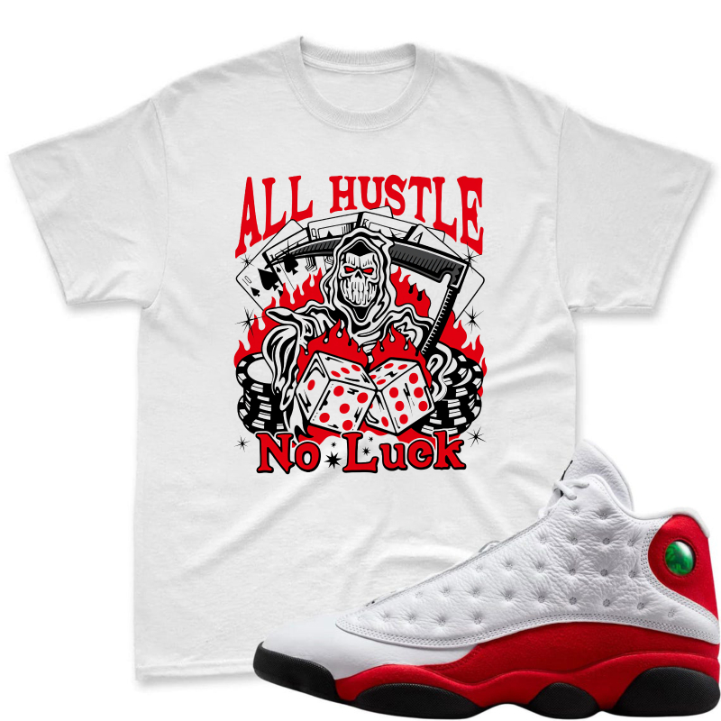 All Hustle No Luck Skull Dice And Cards Design Shirt To Match Air Jordan 13 Chicago - Sneaker Match Shirt