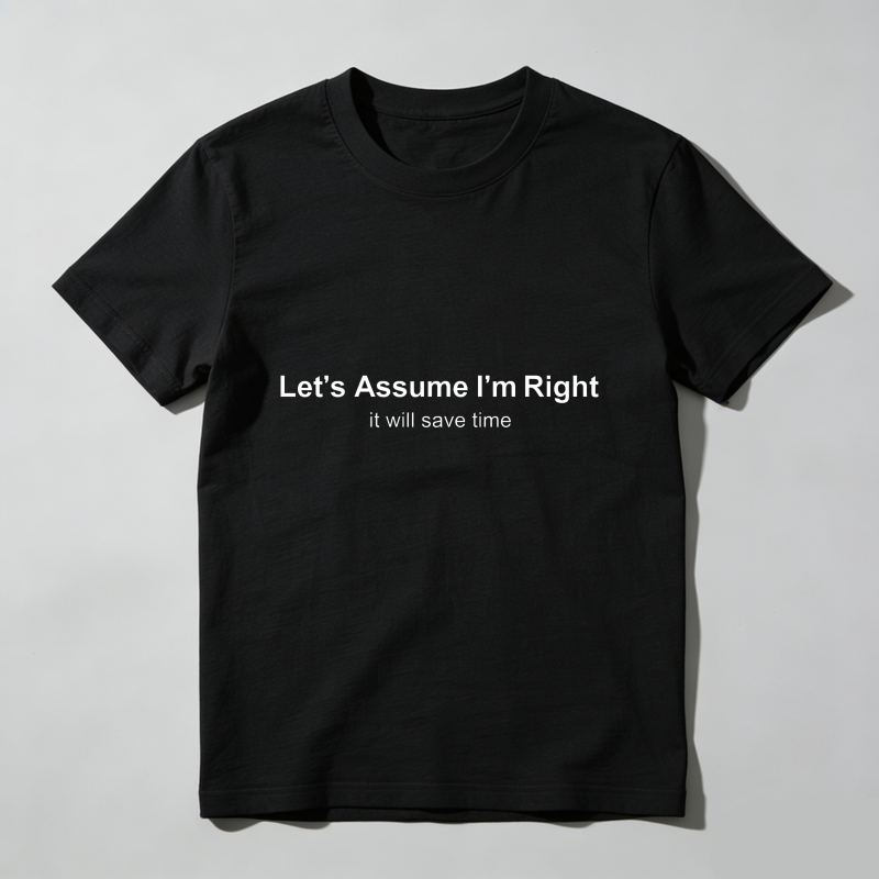 Let's Assume I'm Right It Will Save Time T Shirt