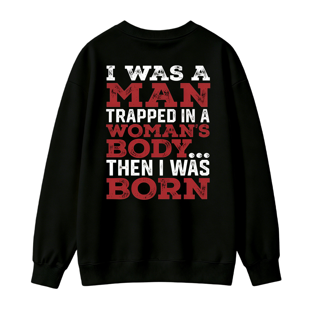 I Was a Man Trapped in a Woman’s Body Then I Was Born Sweatshirt