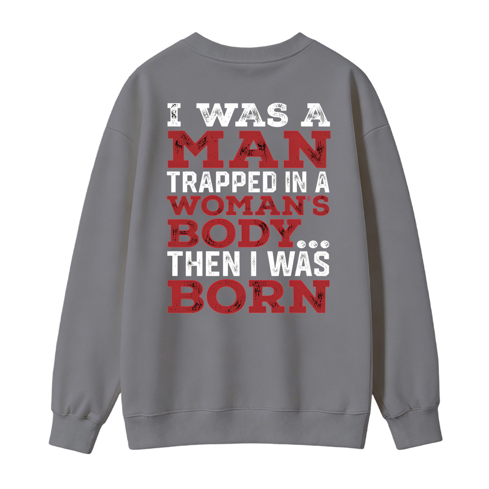 I Was a Man Trapped in a Woman’s Body Then I Was Born Sweatshirt