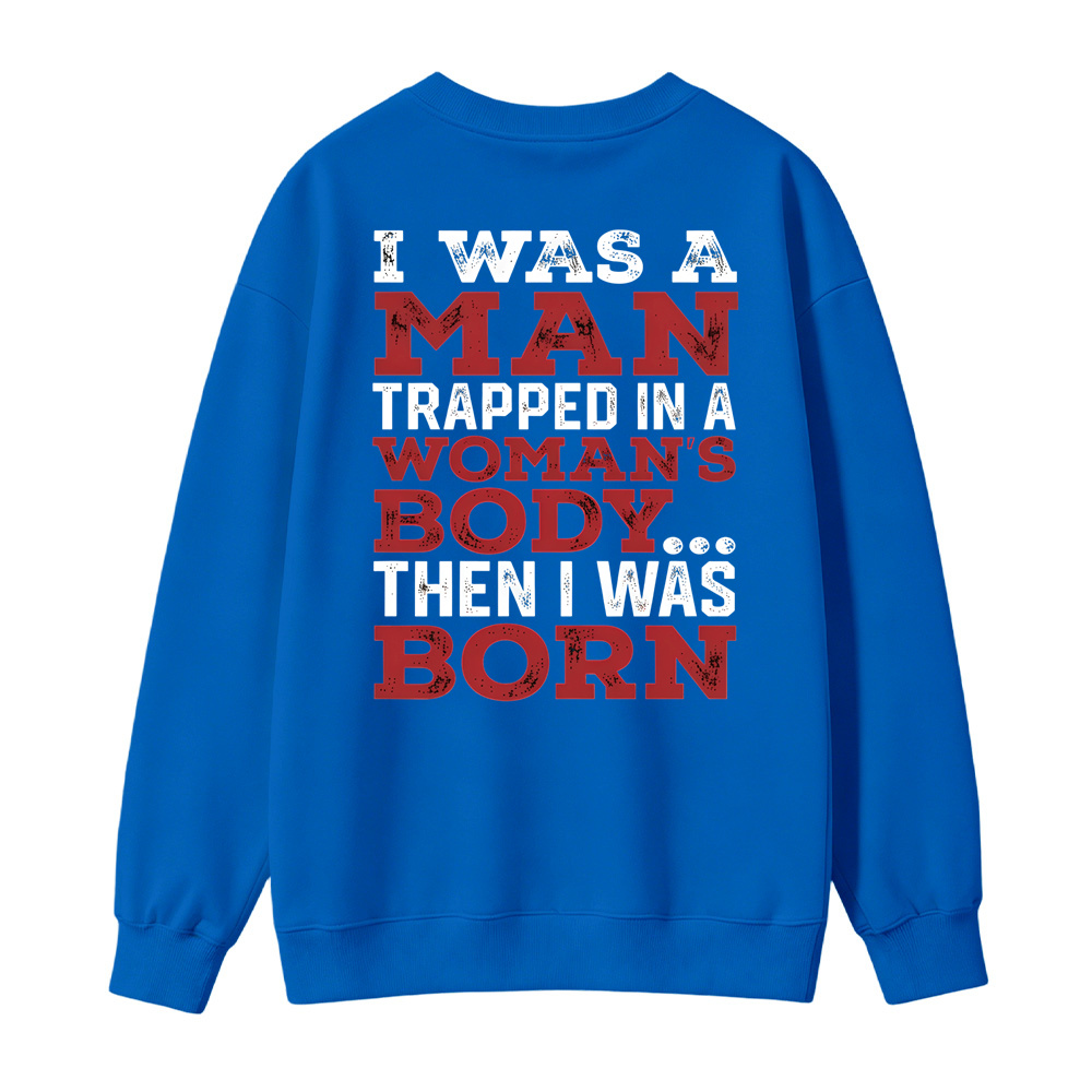 I Was a Man Trapped in a Woman’s Body Then I Was Born Sweatshirt