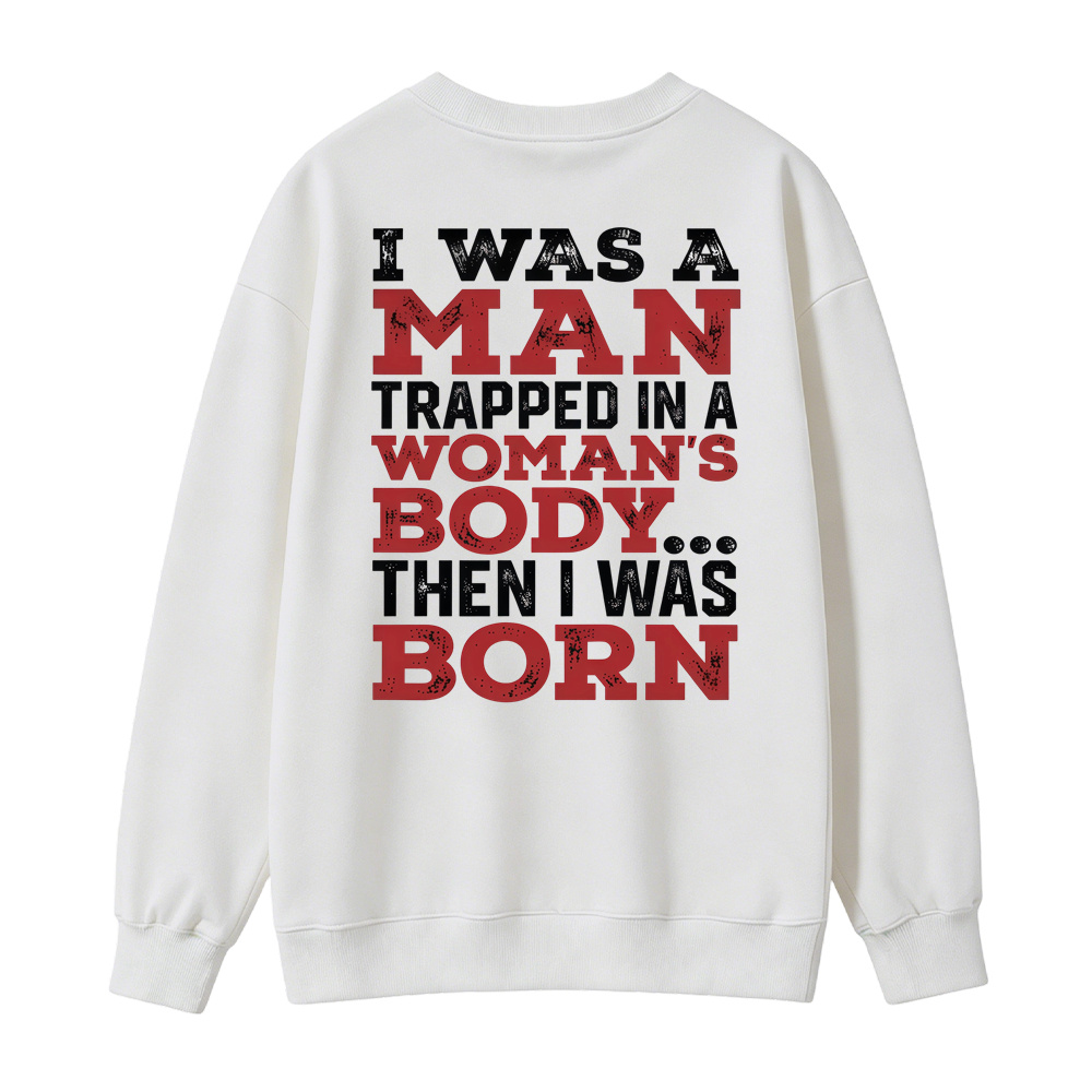 I Was a Man Trapped in a Woman’s Body Then I Was Born Sweatshirt