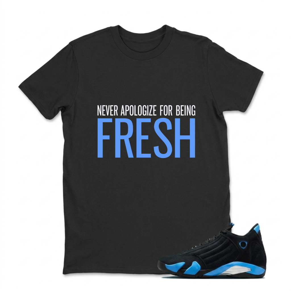 Never Apologize For Being Fresh Sneaker T Shirt Matching Jordan 14 University Blue