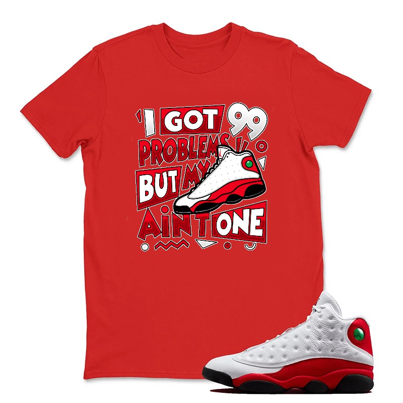 I Got 99 Problems But My Air One Sneaker T Shirt Matching Jordan 13 OG Chicago Red/White