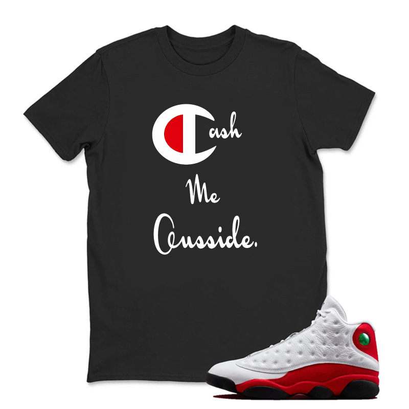Cash Me Outside Sneaker T Shirt Matching Jordan 13 OG Chicago Red/White