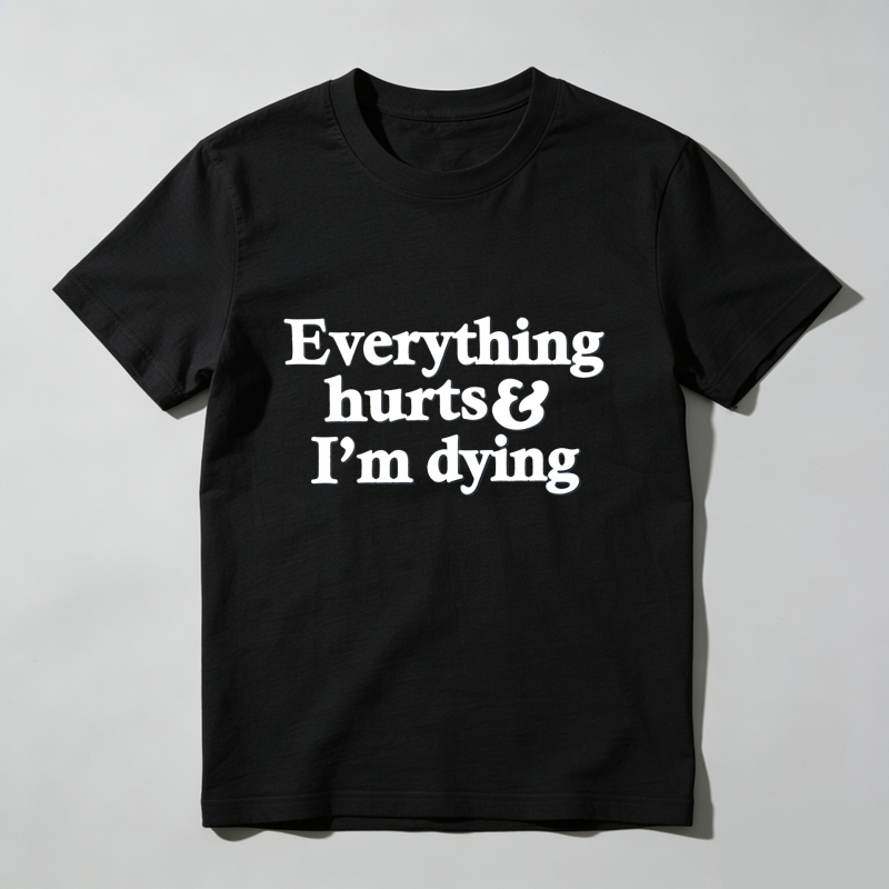 Everything Hurts And I'm Dying T Shirt