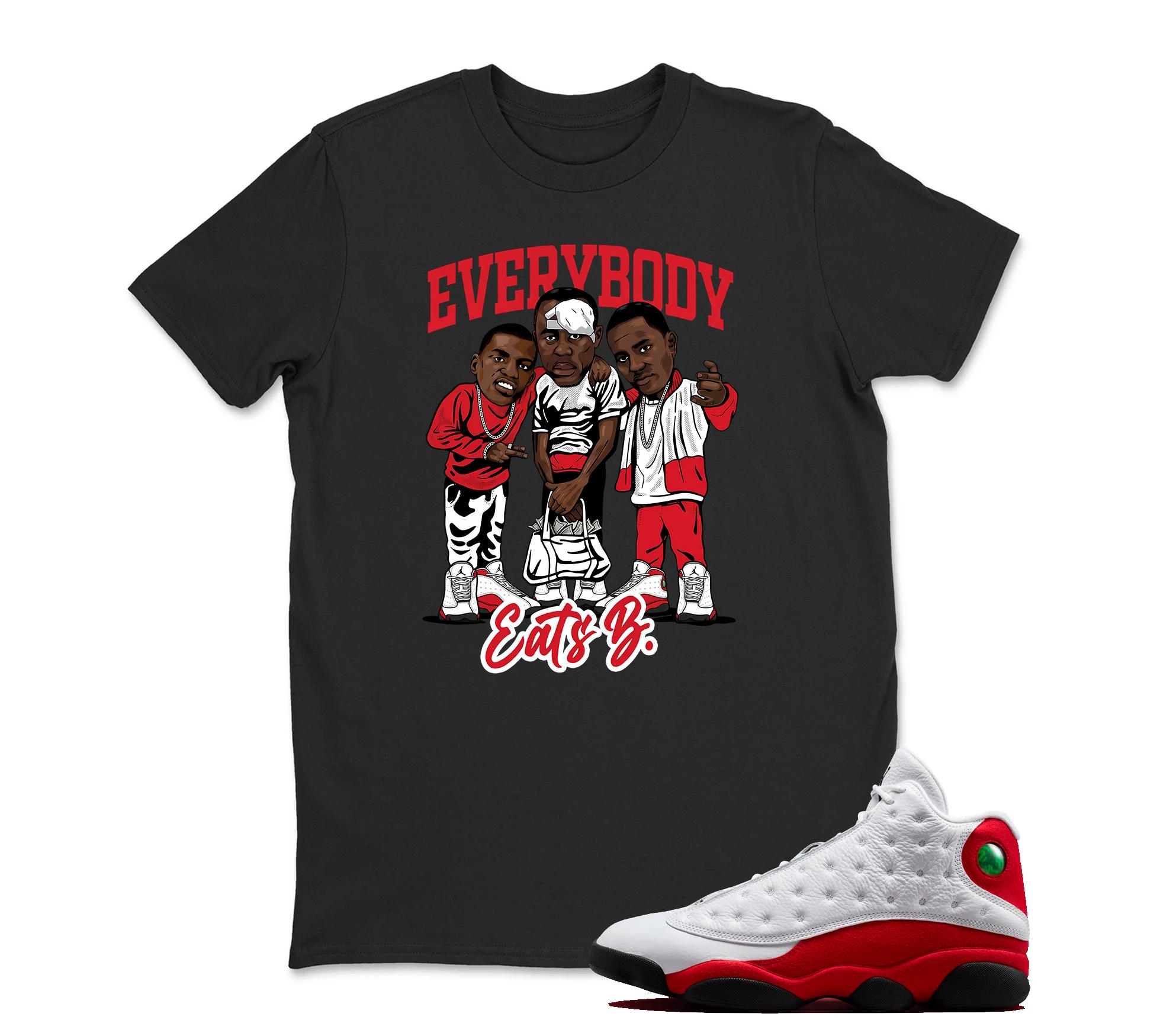 Every Body Eats B Sneaker T Shirt Matching Jordan 13 OG Chicago Red/White