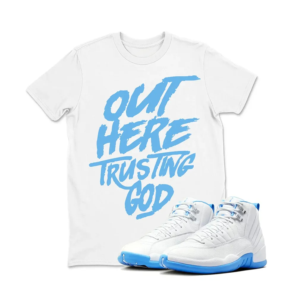 Out Here Trusting God Sneaker T Shirt Matching Jordan 12 Melo University blue Carolina blue