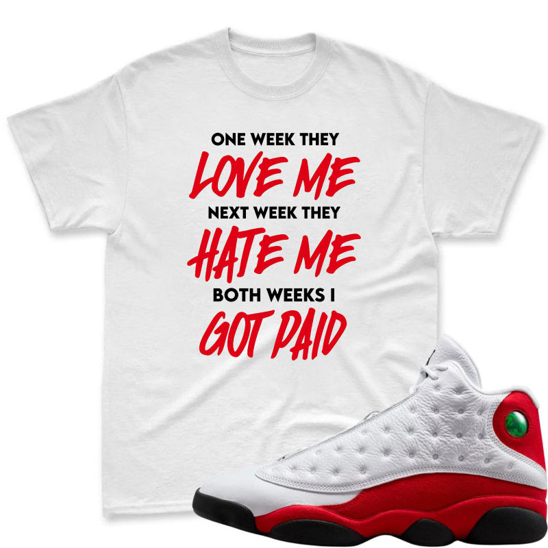 One Week They Love Me Next Week They Hate Me Both Weeks I Got Paid Shirt To Match Air Jordan 13 Chicago Sneaker Match Shirt